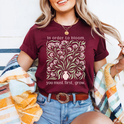 In Order to Bloom, You Must First, Grow T-Shirt