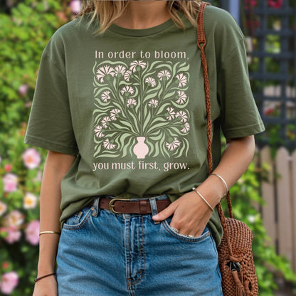 In Order to Bloom, You Must First, Grow T-Shirt