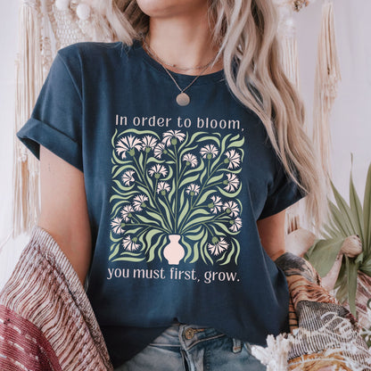 In Order to Bloom, You Must First, Grow T-Shirt