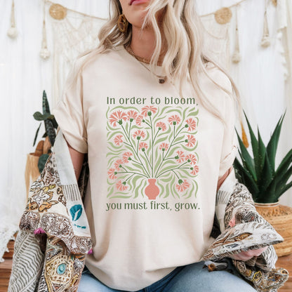 In Order to Bloom, You Must First, Grow T-Shirt
