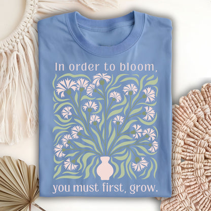 In Order to Bloom, You Must First, Grow T-Shirt