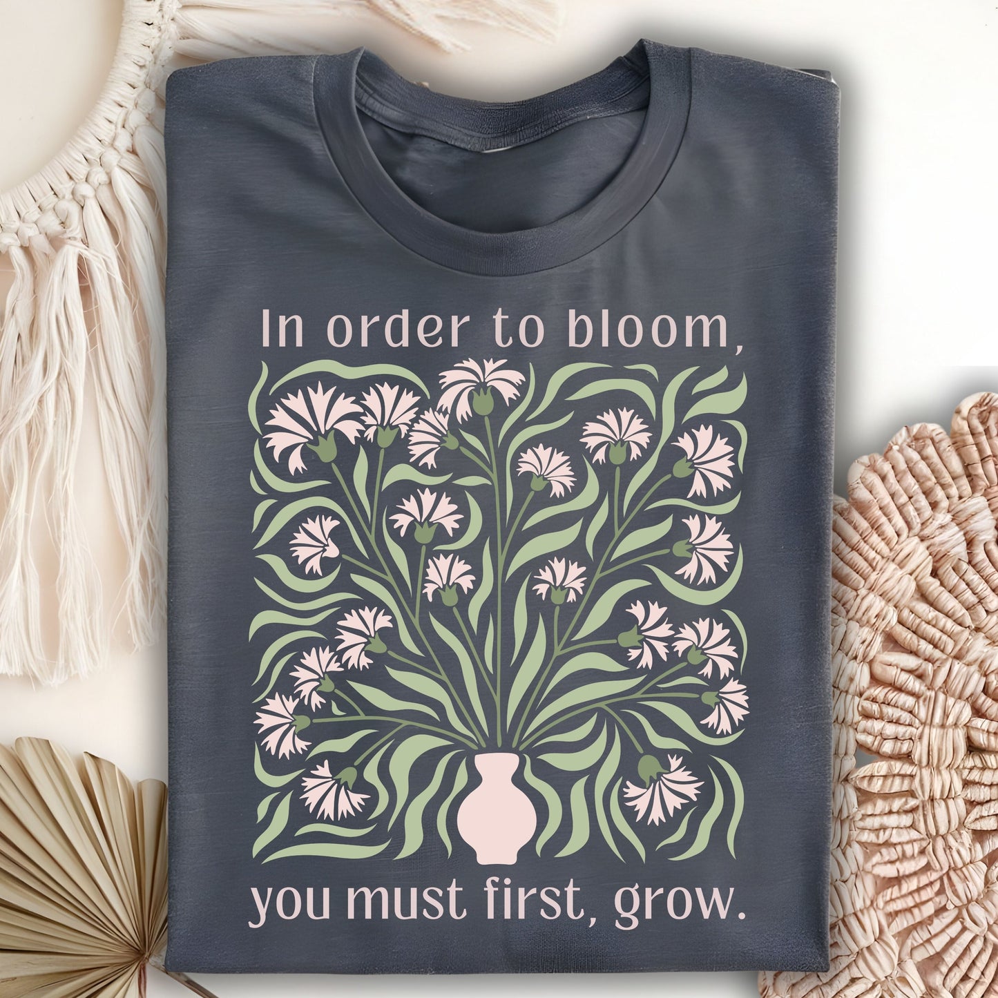 In Order to Bloom, You Must First, Grow T-Shirt