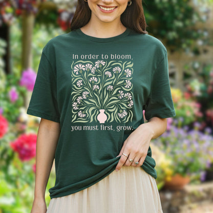 In Order to Bloom, You Must First, Grow T-Shirt
