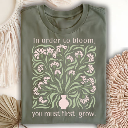 In Order to Bloom, You Must First, Grow T-Shirt